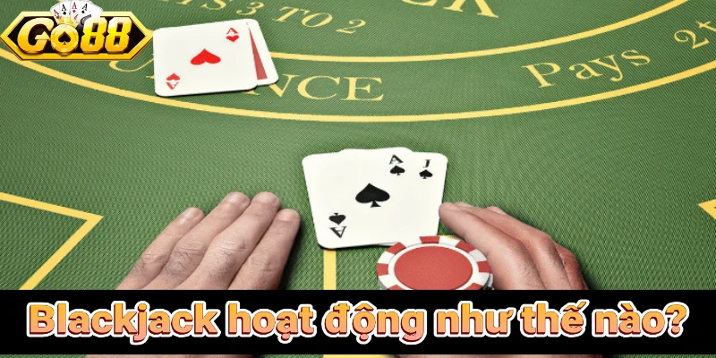 Blackjack hoạt động như thế nào?