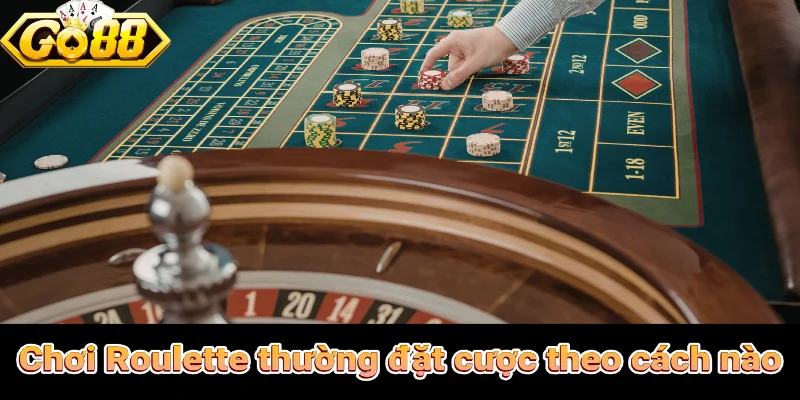 Người chơi Roulette thường đặt cược theo cách nào?